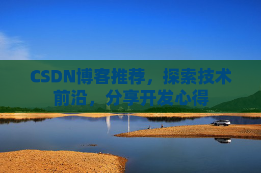 CSDN博客推荐,探索技术前沿,分享开发心得